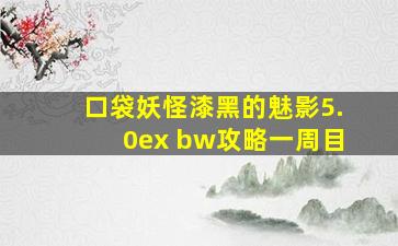 口袋妖怪漆黑的魅影5.0ex bw攻略一周目